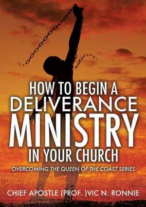 How to Begin a Deliverance Ministry in Your Church de Chief Apostle (Prof )Vic N. Ronnie