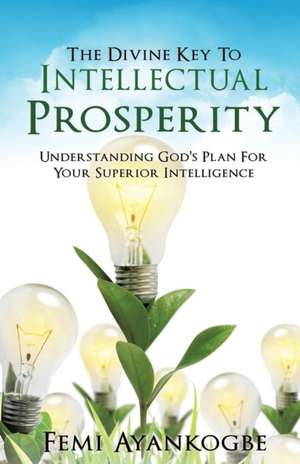 The Divine Key to Intellectual Prosperity de Femi Ayankogbe