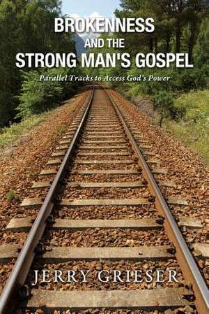 Brokenness and the Strong Man's Gospel de Jerry Grieser