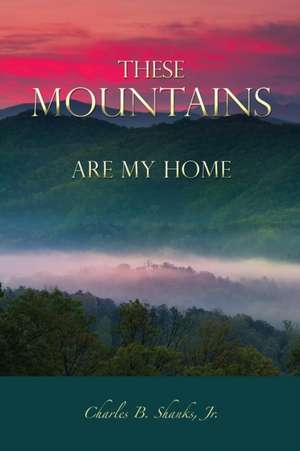 These Mountains Are My Home de Charles B. Shanks Jr