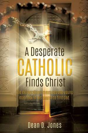 A Desperate Catholic Finds Christ de Dean D. Jones