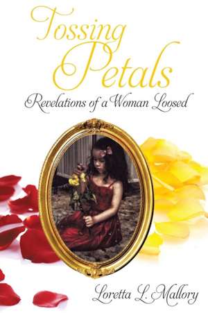 Tossing Petals; Revelations of a Woman Loosed de Loretta L. Mallory