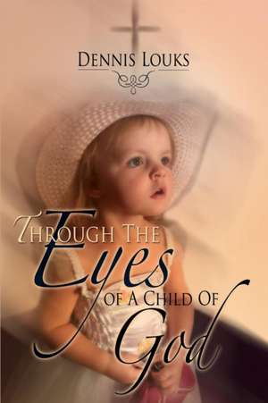 Through the Eyes of a Child of God de Dennis Louks