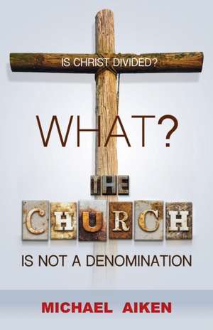 What? the Church Is Not a Denomination de Michael Aiken