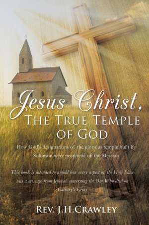 Jesus Christ, the True Temple of God de Rev J. H. Crawley