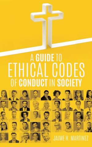 A Guide to Ethical Codes of Conduct in Society de Jaime H. Martinez