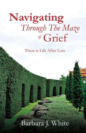 Navigating Through the Maze of Grief de Barbara J. White