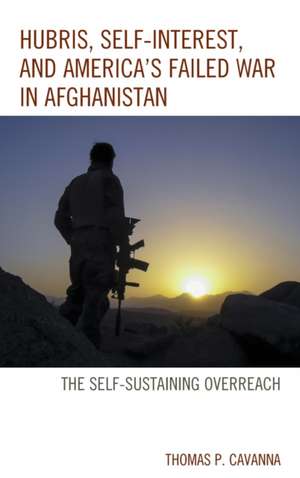 Hubris, Self-Interest, and America's Failed War in Afghanistan de Thomas P. Cavanna