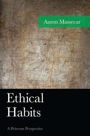 Ethical Habits: A Peircean Perspective de Aaron Massecar
