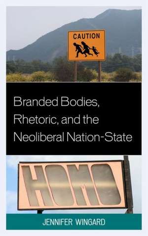 Branded Bodies, Rhetoric, and the Neoliberal Nation-State de Jennifer Wingard