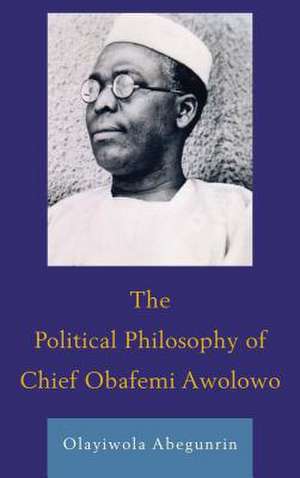 The Political Philosophy of Chief Obafemi Awolowo de Olayiwola Abegunrin