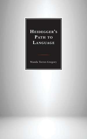 Heidegger's Path to Language de Wanda Torres Gregory