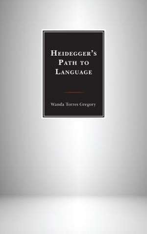 HEIDEGGERS PATH TO LANGUAGE de Wanda Torres Gregory