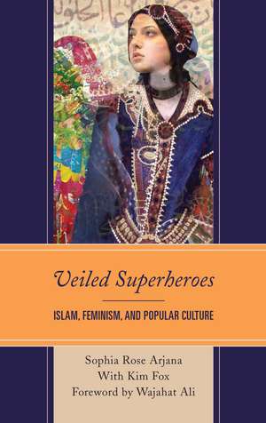 Veiled Superheroes: Islam, Feminism, and Popular Culture de Sophia Rose Arjana