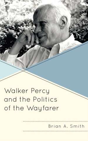 Walker Percy and the Politics of the Wayfarer de Brian A. Smith