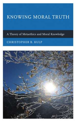 Knowing Moral Truth: A Theory of Metaethics and Moral Knowledge de Christopher B. Kulp