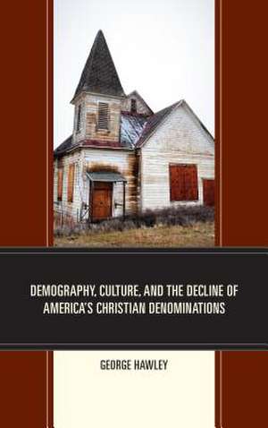 Demography, Culture, and the Decline of America's Christian Denominations de George Hawley