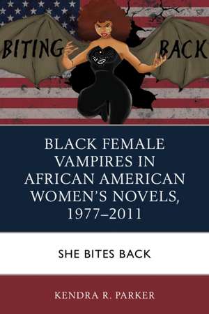 Black Female Vampires in African American Women's Novels, 1977-2011 de Kendra R. Parker