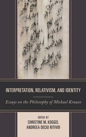 Interpretation, Relativism, and Identity: Essays on the Philosophy of Michael Krausz de Christine M. Koggel