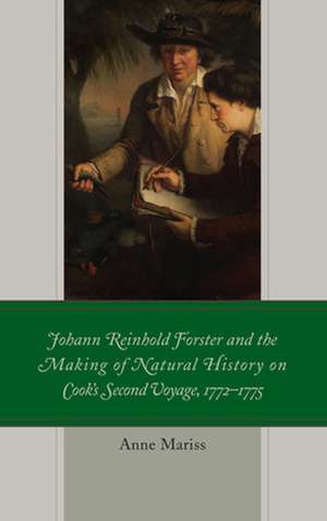 Johann Reinhold Forster and the Making of Natural History on Cook's Second Voyage, 1772-1775 de Anne Mariss