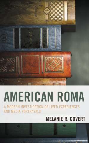 American Roma: A Modern Investigation of Lived Experiences and Media Portrayals de Melanie R. Covert