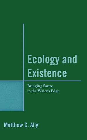Ecology and Existence: Bringing Sartre to the Water's Edge de Matthew C. Ally