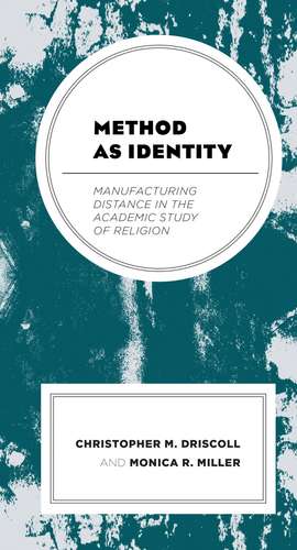 Method as Identity: Manufacturing Distance in the Academic Study of Religion de Christopher M. Driscoll