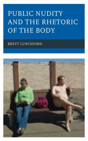 Public Nudity and the Rhetoric of the Body de Brett Lunceford