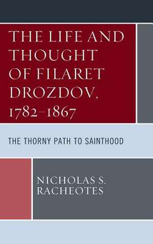 Life and Thought of Filaret Drozdov, 1782-1867 de Nicholas S. Racheotes