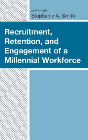 Recruitment, Retention, and Engagement of a Millennial Workforce de Stephanie A. Smith