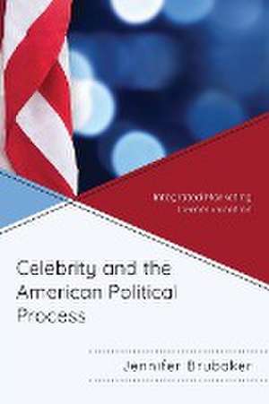 Celebrity and the American Political Process de Jennifer Brubaker