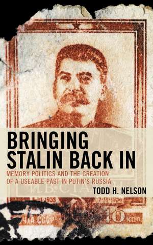 Bringing Stalin Back In: Memory Politics and the Creation of a Useable Past in Putin’s Russia de Todd H. Nelson
