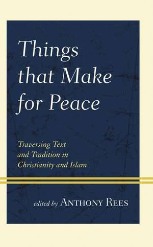 Things that Make for Peace: Traversing Text and Tradition in Christianity and Islam de Anthony Rees