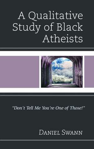 A Qualitative Study of Black Atheists: "don't Tell Me You're One of Those!" de Daniel Swann