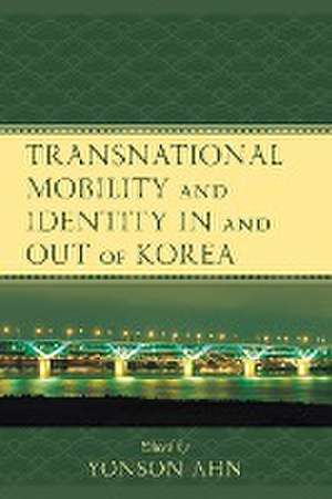 Transnational Mobility and Identity in and out of Korea de Yonson Ahn