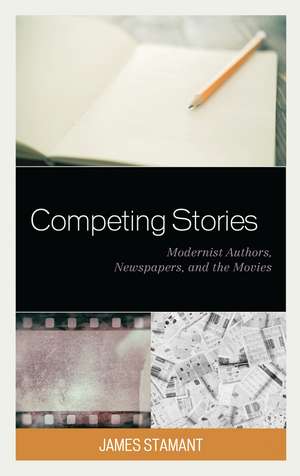 Competing Stories: Modernist Authors, Newspapers, and the Movies de James Stamant
