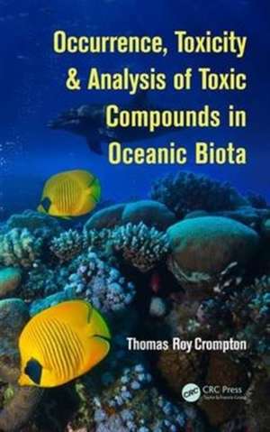 Occurrence, Toxicity & Analysis of Toxic Compounds in Oceanic Biota de Thomas Roy Crompton