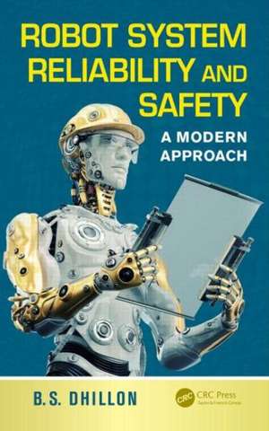 Robot System Reliability and Safety: A Modern Approach de B. S. Dhillon