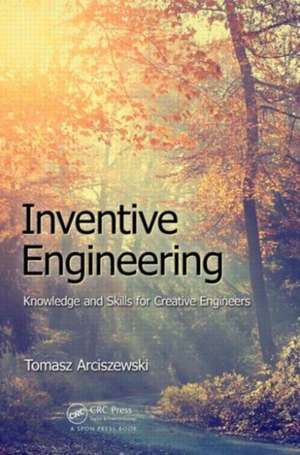 Inventive Engineering: Knowledge and Skills for Creative Engineers de Tomasz Arciszewski