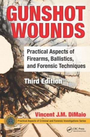 Gunshot Wounds: Practical Aspects of Firearms, Ballistics, and Forensic Techniques, Third Edition de Vincent J.M. DiMaio