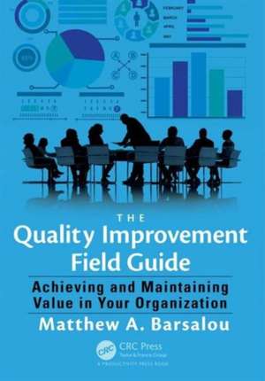 The Quality Improvement Field Guide: Achieving and Maintaining Value in Your Organization de Matthew A. Barsalou