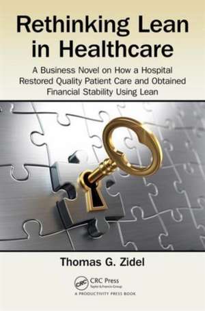 Rethinking Lean in Healthcare: A Business Novel on How a Hospital Restored Quality Patient Care and Obtained Financial Stability Using Lean de Thomas G. Zidel