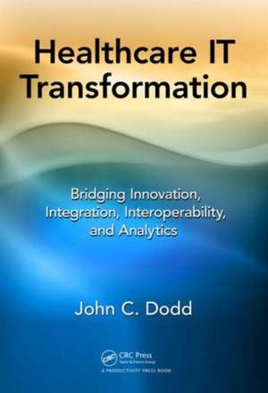 Healthcare IT Transformation: Bridging Innovation, Integration, Interoperability, and Analytics de John C. Dodd