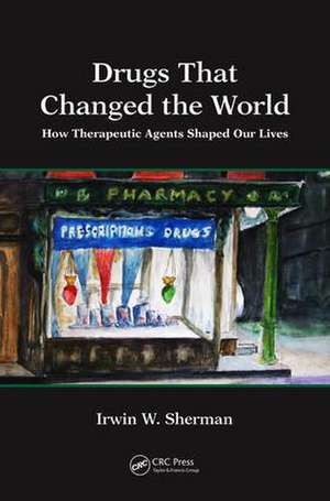 Drugs That Changed the World: How Therapeutic Agents Shaped Our Lives de Irwin W. Sherman