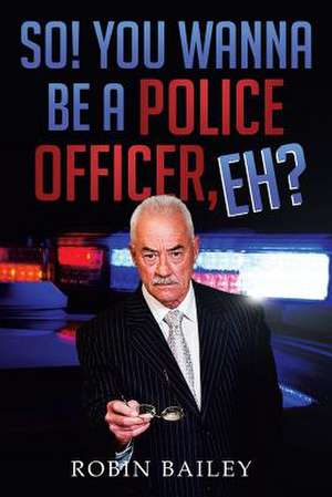 So! You Wanna Be a Police Officer, Eh? de Robin Bailey