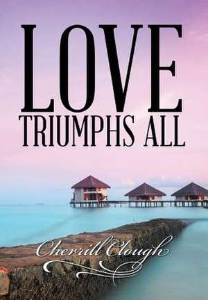 Love Triumphs All de Cherrill Clough