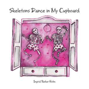 Skeletons Dance in My Cupboard de Ingrid Parker Holm