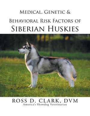 Medical, Genetic & Behavioral Risk Factors of Siberian Huskies de DVM Ross D. Clark