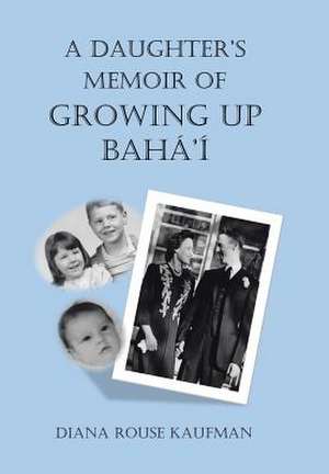 A Daughter's Memoir of Growing Up Baha'i de Diana Rouse Kaufman