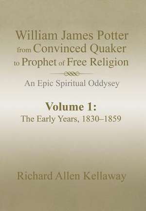 William James Potter from Convinced Quaker to Prophet of Free Religion de Richard Allen Kellaway